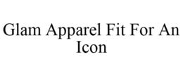 GLAM APPAREL FIT FOR AN ICON trademark