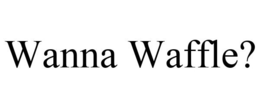 WANNA WAFFLE? trademark