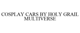 COSPLAY CARS BY HOLY GRAIL MULTIVERSE trademark