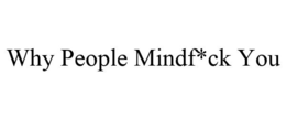 WHY PEOPLE MINDF*CK YOU trademark