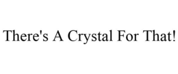 THERE'S A CRYSTAL FOR THAT! trademark