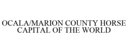 OCALA/MARION COUNTY HORSE CAPITAL OF THE WORLD trademark