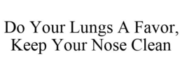 DO YOUR LUNGS A FAVOR, KEEP YOUR NOSE CLEAN trademark