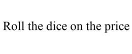ROLL THE DICE ON THE PRICE trademark
