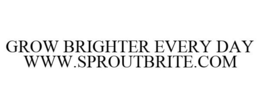 GROW BRIGHTER EVERY DAY WWW.SPROUTBRITE.COM trademark