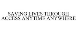 SAVING LIVES THROUGH ACCESS ANYTIME ANYWHERE trademark