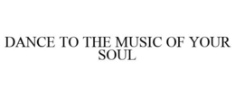 DANCE TO THE MUSIC OF YOUR SOUL trademark