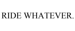 RIDE WHATEVER. trademark