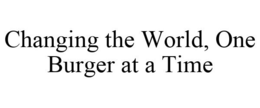 CHANGING THE WORLD, ONE BURGER AT A TIME trademark