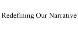 REDEFINING OUR NARRATIVE trademark