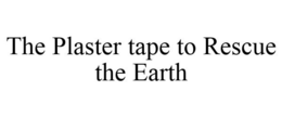 THE PLASTER TAPE TO RESCUE THE EARTH trademark