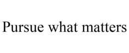 PURSUE WHAT MATTERS trademark