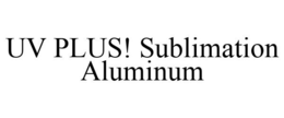 UV PLUS! SUBLIMATION ALUMINUM trademark