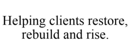 HELPING CLIENTS RESTORE, REBUILD AND RISE. trademark