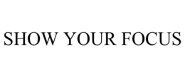 SHOW YOUR FOCUS trademark