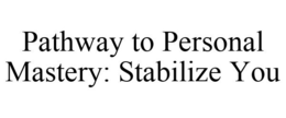 PATHWAY TO PERSONAL MASTERY: STABILIZE YOU trademark