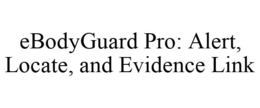 EBODYGUARD PRO: ALERT, LOCATE, AND EVIDENCE LINK trademark