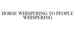HORSE WHISPERING TO PEOPLE WHISPERING trademark