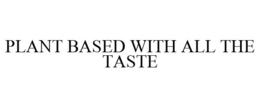 PLANT BASED WITH ALL THE TASTE trademark