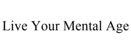LIVE YOUR MENTAL AGE trademark