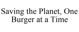 SAVING THE PLANET, ONE BURGER AT A TIME trademark