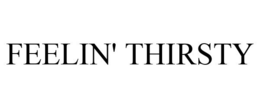 FEELIN' THIRSTY trademark