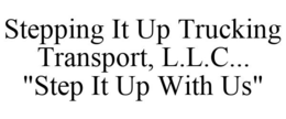 STEPPING IT UP TRUCKING TRANSPORT, L.L.C. ... "STEP IT UP WITH US" trademark