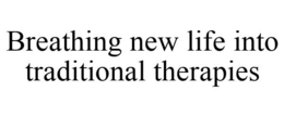 BREATHING NEW LIFE INTO TRADITIONAL THERAPIES trademark