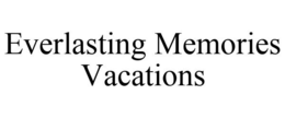EVERLASTING MEMORIES VACATIONS trademark