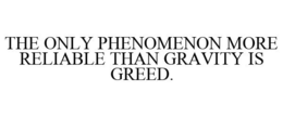 THE ONLY PHENOMENON MORE RELIABLE THAN GRAVITY IS GREED. trademark