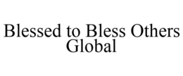 BLESSED TO BLESS OTHERS GLOBAL trademark