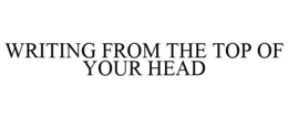 WRITING FROM THE TOP OF YOUR HEAD trademark