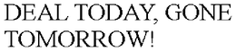 DEAL TODAY, GONE TOMORROW! trademark