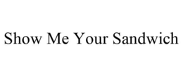 SHOW ME YOUR SANDWICH trademark