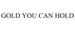 GOLD YOU CAN HOLD trademark