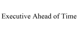 EXECUTIVE AHEAD OF TIME trademark