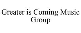 GREATER IS COMING MUSIC GROUP trademark