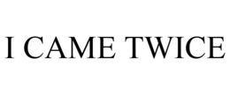 I CAME TWICE trademark