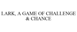 LARK, A GAME OF CHALLENGE & CHANCE trademark