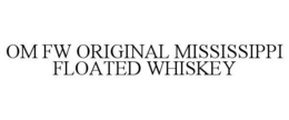 OM FW ORIGINAL MISSISSIPPI FLOATED WHISKEY trademark