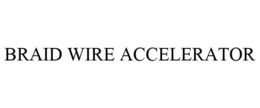 BRAID WIRE ACCELERATOR trademark