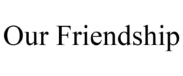 OUR FRIENDSHIP trademark