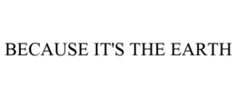 BECAUSE IT'S THE EARTH trademark