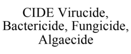 CIDE VIRUCIDE, BACTERICIDE, FUNGICIDE, ALGAECIDE trademark