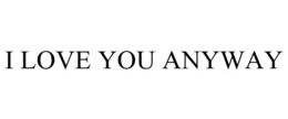 I LOVE YOU ANYWAY trademark