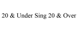 20 & UNDER SING 20 & OVER trademark