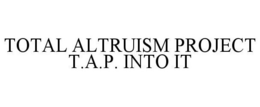 TOTAL ALTRUISM PROJECT T.A.P. INTO IT trademark