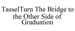 TASSELTURN THE BRIDGE TO THE OTHER SIDE OF GRADUATION trademark