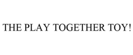THE PLAY TOGETHER TOY! trademark