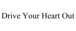 DRIVE YOUR HEART OUT trademark